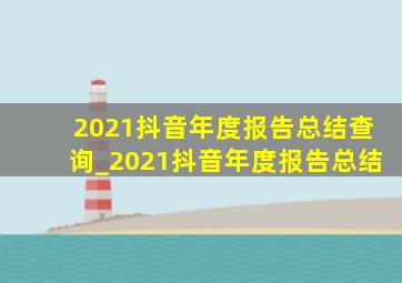 2021抖音年度报告总结查询_2021抖音年度报告总结