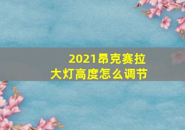 2021昂克赛拉大灯高度怎么调节