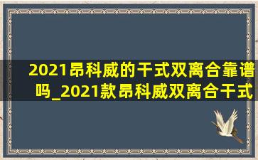 2021昂科威的干式双离合靠谱吗_2021款昂科威双离合干式还是湿式