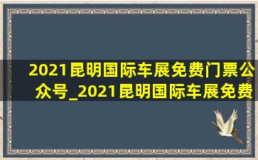 2021昆明国际车展免费门票公众号_2021昆明国际车展免费门票