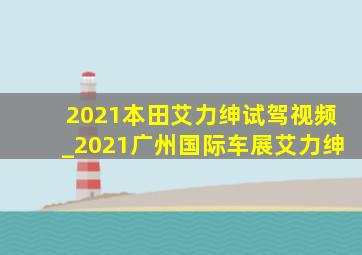 2021本田艾力绅试驾视频_2021广州国际车展艾力绅