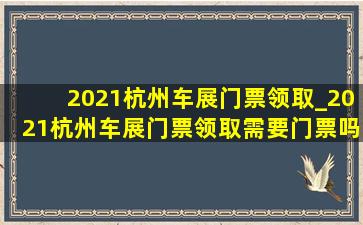 2021杭州车展门票领取_2021杭州车展门票领取需要门票吗