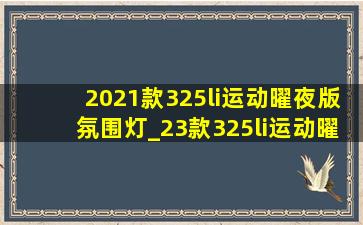 2021款325li运动曜夜版氛围灯_23款325li运动曜夜氛围灯夜间展示