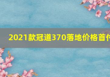 2021款冠道370落地价格首付