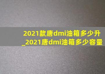 2021款唐dmi油箱多少升_2021唐dmi油箱多少容量