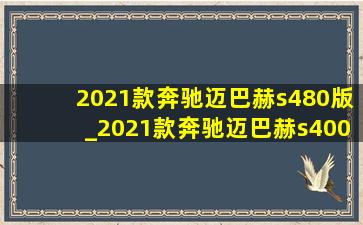 2021款奔驰迈巴赫s480版_2021款奔驰迈巴赫s400落地价