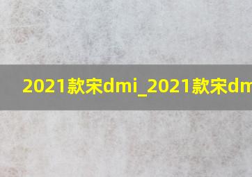 2021款宋dmi_2021款宋dmi配置