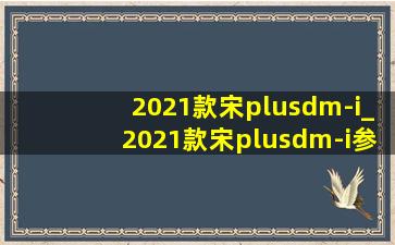 2021款宋plusdm-i_2021款宋plusdm-i参数