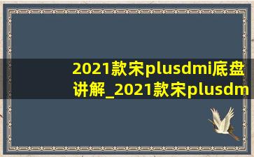 2021款宋plusdmi底盘讲解_2021款宋plusdmi底盘