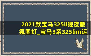 2021款宝马325li曜夜版氛围灯_宝马3系325lim运动曜夜版氛围灯