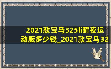 2021款宝马325li曜夜运动版多少钱_2021款宝马325li曜夜运动版