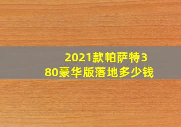 2021款帕萨特380豪华版落地多少钱