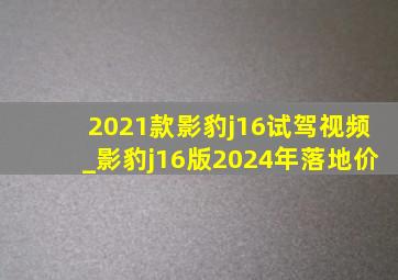 2021款影豹j16试驾视频_影豹j16版2024年落地价