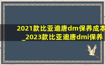 2021款比亚迪唐dm保养成本_2023款比亚迪唐dmi保养费用