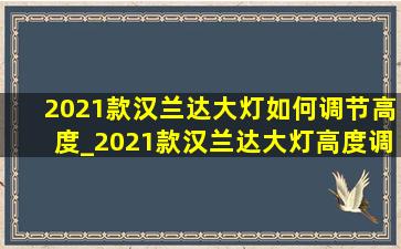 2021款汉兰达大灯如何调节高度_2021款汉兰达大灯高度调节在哪里