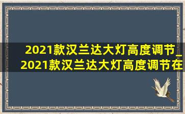 2021款汉兰达大灯高度调节_2021款汉兰达大灯高度调节在哪里