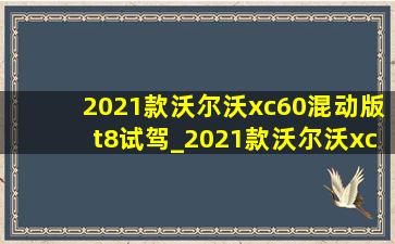 2021款沃尔沃xc60混动版t8试驾_2021款沃尔沃xc60混动版t8