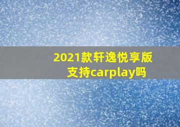 2021款轩逸悦享版支持carplay吗