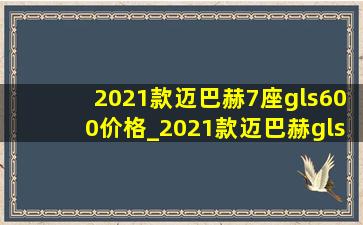 2021款迈巴赫7座gls600价格_2021款迈巴赫gls600价格是多少钱