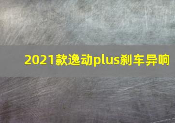 2021款逸动plus刹车异响