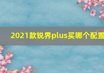 2021款锐界plus买哪个配置