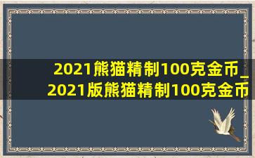 2021熊猫精制100克金币_2021版熊猫精制100克金币