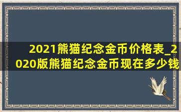 2021熊猫纪念金币价格表_2020版熊猫纪念金币现在多少钱