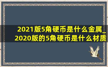 2021版5角硬币是什么金属_2020版的5角硬币是什么材质