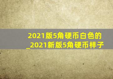 2021版5角硬币白色的_2021新版5角硬币样子