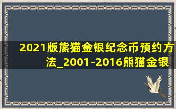 2021版熊猫金银纪念币预约方法_2001-2016熊猫金银纪念币预约