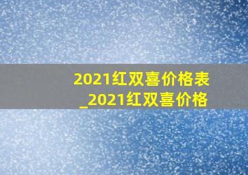 2021红双喜价格表_2021红双喜价格