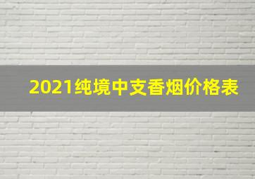 2021纯境中支香烟价格表