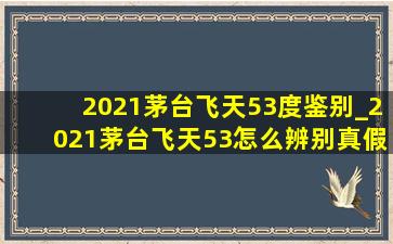 2021茅台飞天53度鉴别_2021茅台飞天53怎么辨别真假