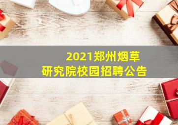 2021郑州烟草研究院校园招聘公告