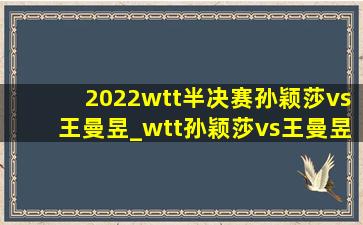 2022wtt半决赛孙颖莎vs王曼昱_wtt孙颖莎vs王曼昱半决赛比赛结果