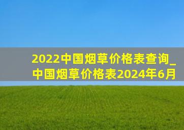 2022中国烟草价格表查询_中国烟草价格表2024年6月