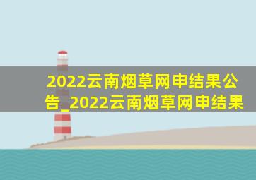 2022云南烟草网申结果公告_2022云南烟草网申结果