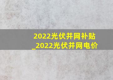 2022光伏并网补贴_2022光伏并网电价