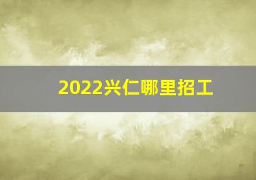 2022兴仁哪里招工