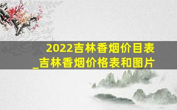 2022吉林香烟价目表_吉林香烟价格表和图片