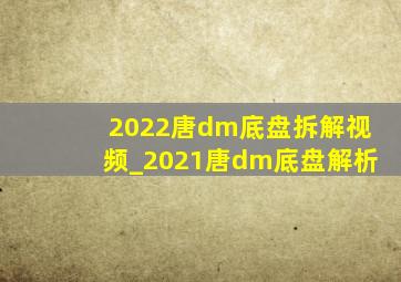 2022唐dm底盘拆解视频_2021唐dm底盘解析