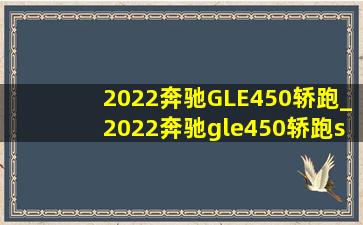 2022奔驰GLE450轿跑_2022奔驰gle450轿跑suv