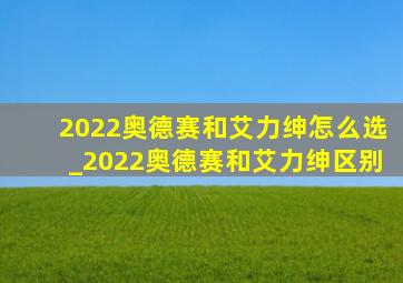 2022奥德赛和艾力绅怎么选_2022奥德赛和艾力绅区别