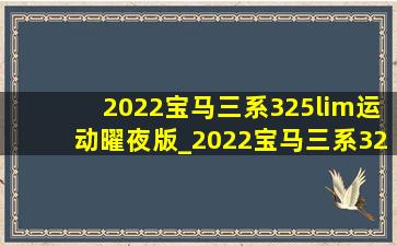 2022宝马三系325lim运动曜夜版_2022宝马三系325lim运动曜夜版白色