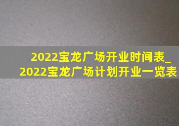2022宝龙广场开业时间表_2022宝龙广场计划开业一览表