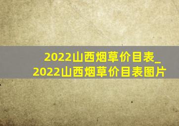 2022山西烟草价目表_2022山西烟草价目表图片