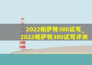 2022帕萨特380试驾_2022帕萨特380试驾评测