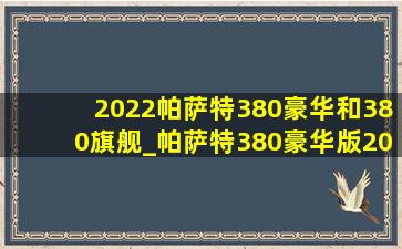 2022帕萨特380豪华和380旗舰_帕萨特380豪华版2023和2024款区别