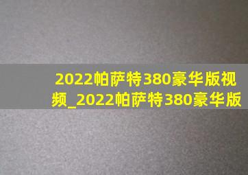 2022帕萨特380豪华版视频_2022帕萨特380豪华版