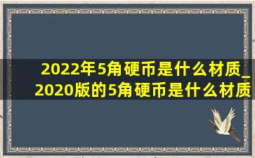 2022年5角硬币是什么材质_2020版的5角硬币是什么材质